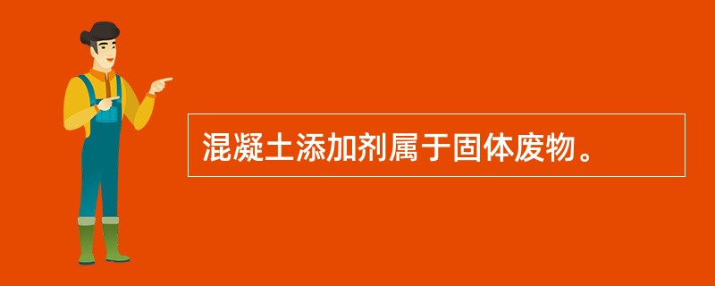 混凝土添加剂属于固体废物。