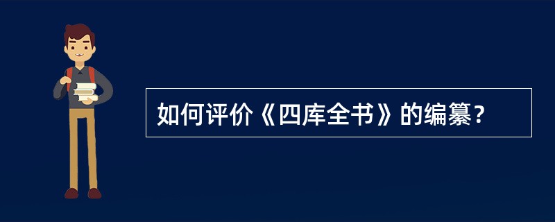 如何评价《四库全书》的编纂？