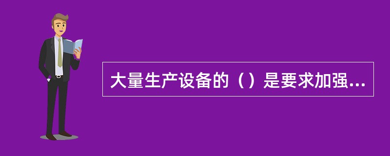 大量生产设备的（）是要求加强设备的安全监测和（）诊断的原因。