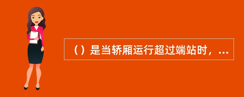 （）是当轿厢运行超过端站时，轿厢或对重装置未接触缓冲器之前，直接切断主源和控制电