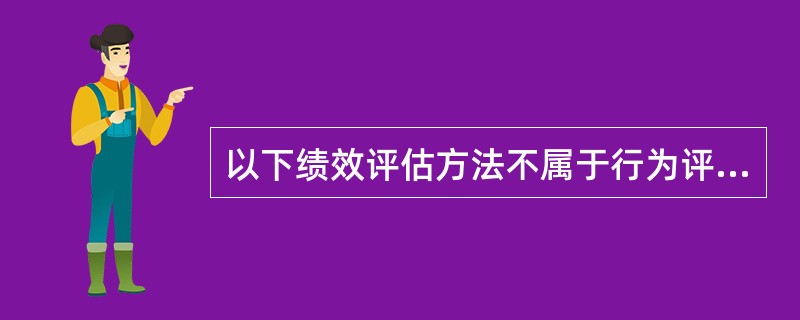 以下绩效评估方法不属于行为评估法的是（）