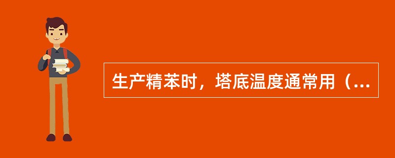 生产精苯时，塔底温度通常用（）来控制。