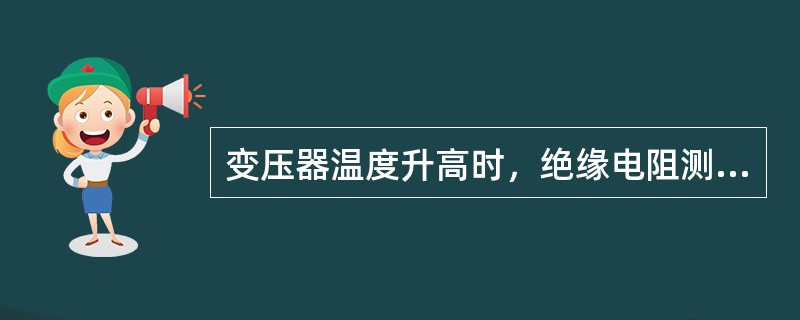 变压器温度升高时，绝缘电阻测量值（）。