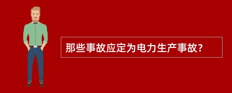 那些事故应定为电力生产事故？