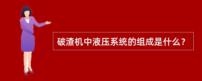 破渣机中液压系统的组成是什么？