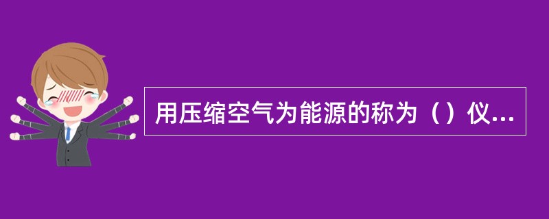 用压缩空气为能源的称为（）仪表。