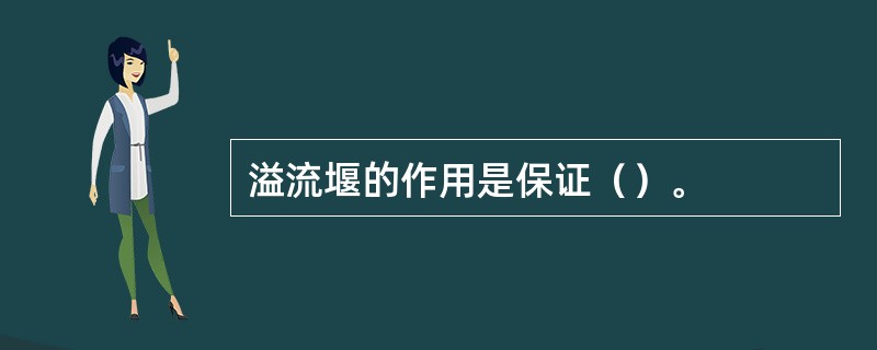溢流堰的作用是保证（）。