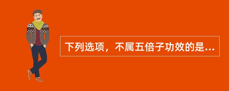 下列选项，不属五倍子功效的是（）