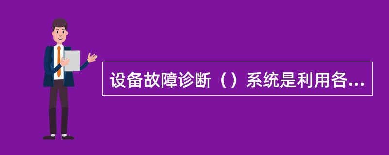 设备故障诊断（）系统是利用各种类型的诊断知识，对设备运行状态（正常和异常）进行判