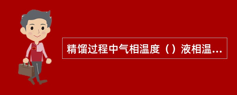 精馏过程中气相温度（）液相温度。