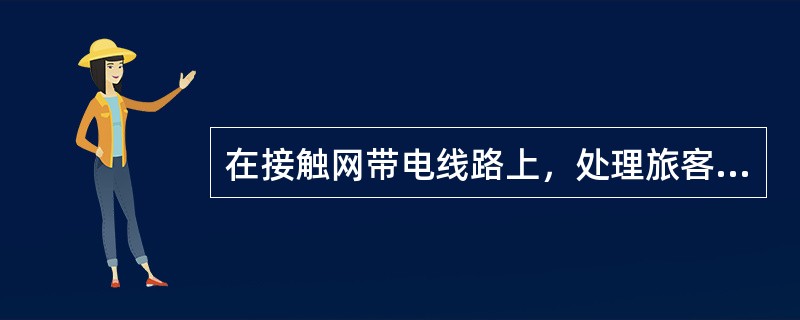 在接触网带电线路上，处理旅客列车车顶人员时，有何规定？