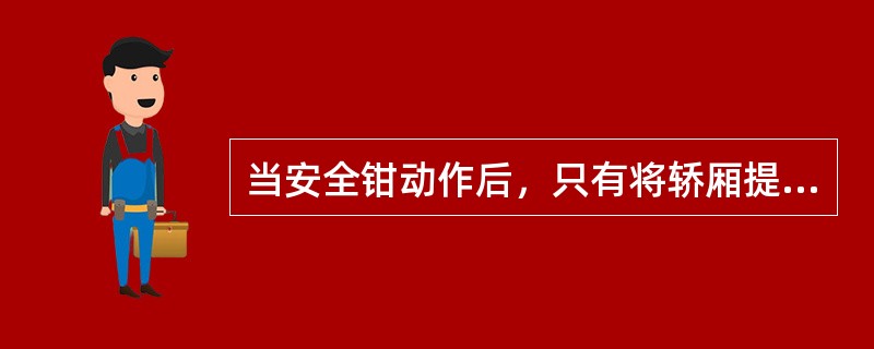 当安全钳动作后，只有将轿厢提起，方能使安全钳释放（）