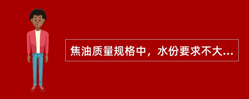 焦油质量规格中，水份要求不大于（）%。