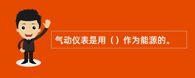 气动仪表是用（）作为能源的。