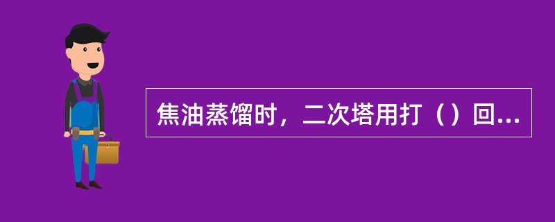 焦油蒸馏时，二次塔用打（）回流。