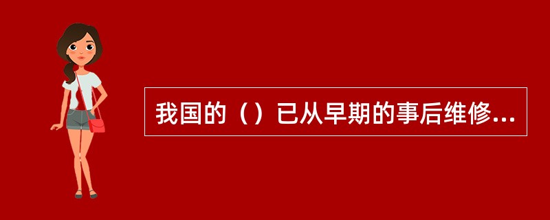 我国的（）已从早期的事后维修和实施多年的定期预防维修开始进入现代的（）。