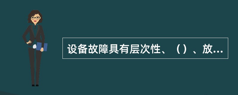 设备故障具有层次性、（）、放射性、相关性、延时性、（）等基本特性。