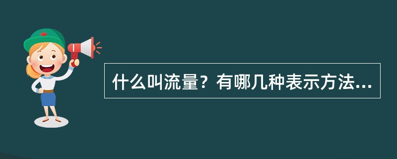什么叫流量？有哪几种表示方法？相互之间关系是什么？
