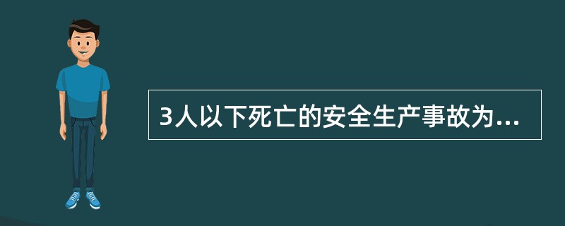 3人以下死亡的安全生产事故为（）。