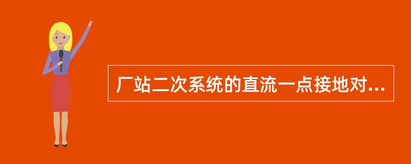 厂站二次系统的直流一点接地对运行有什么危害？