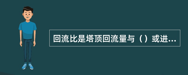 回流比是塔顶回流量与（）或进料量之比。