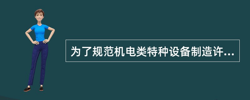 为了规范机电类特种设备制造许可工作，确保机电类特种设备的制造质量和安全技术性能，