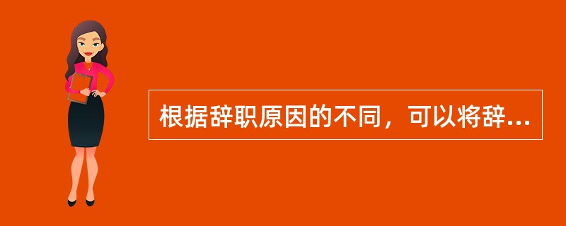 根据辞职原因的不同，可以将辞职分为（）