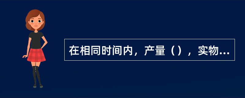 在相同时间内，产量（），实物劳动生产率越高。