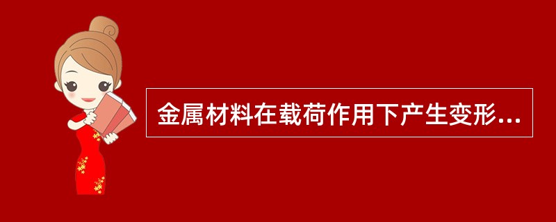 金属材料在载荷作用下产生变形而不破坏，当载荷去除后，仍能使其变形保留下来的性能叫