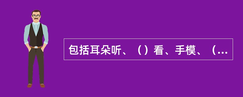 包括耳朵听、（）看、手模、（）闻，主要依靠人的感觉器官接收，也受人的经验影响。