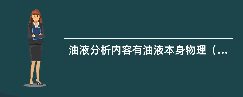 油液分析内容有油液本身物理（）分析，油液的（）分析。