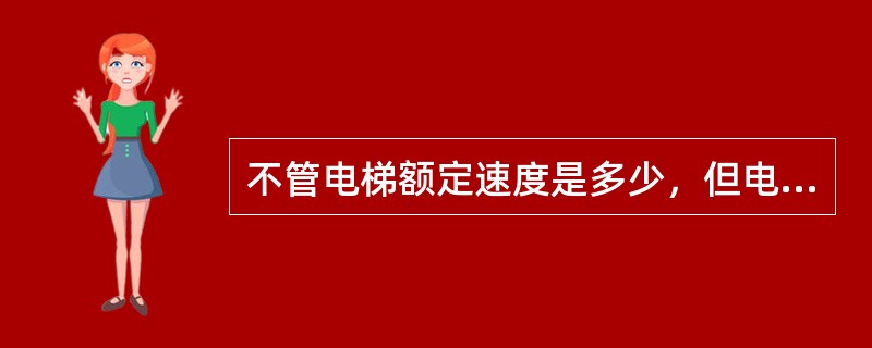 不管电梯额定速度是多少，但电梯检修速度均不应超过0.63米/秒.（）