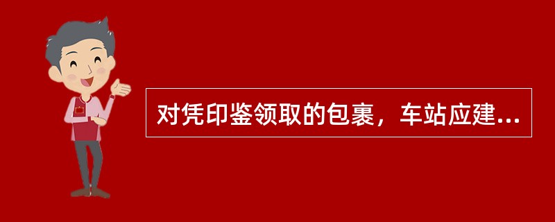 对凭印鉴领取的包裹，车站应建立印鉴领取登记簿。