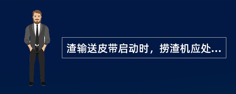 渣输送皮带启动时，捞渣机应处于（）。