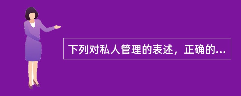下列对私人管理的表述，正确的是（）