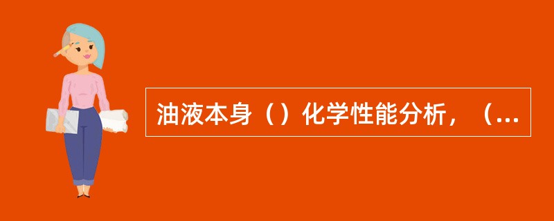 油液本身（）化学性能分析，（）的污染分析是油液分析的两大内容。