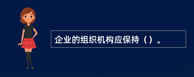 企业的组织机构应保持（）。