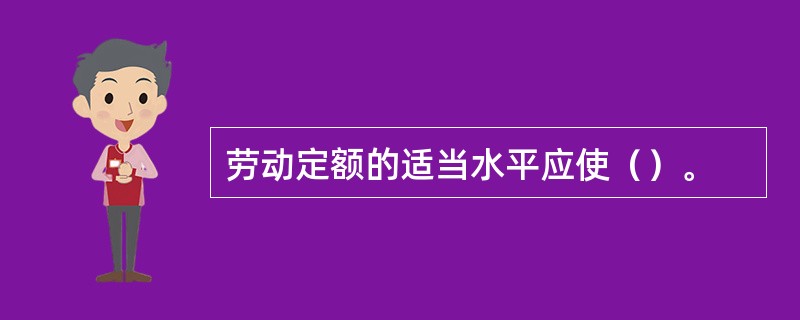 劳动定额的适当水平应使（）。