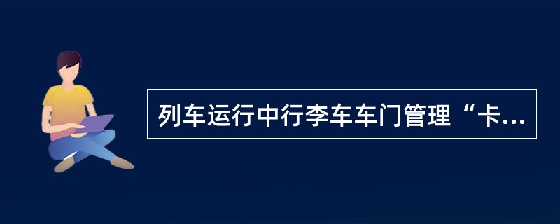 列车运行中行李车车门管理“卡死”制度？