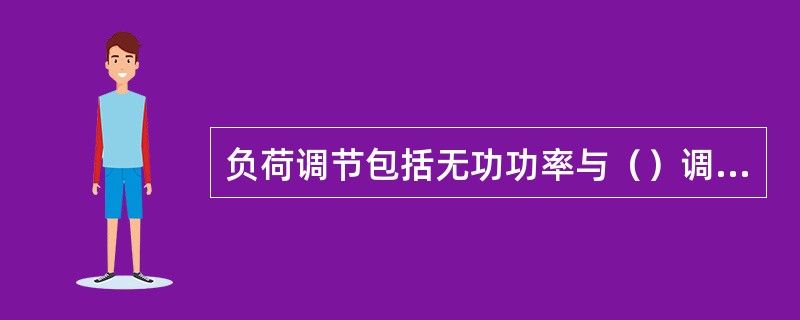 负荷调节包括无功功率与（）调节，有功功率与（）调节。