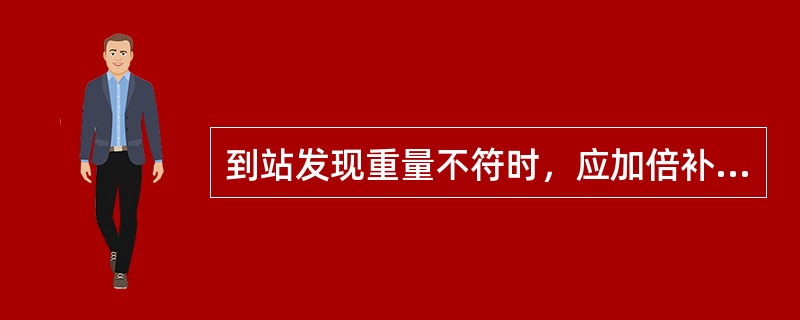 到站发现重量不符时，应加倍补收超重部分运费。