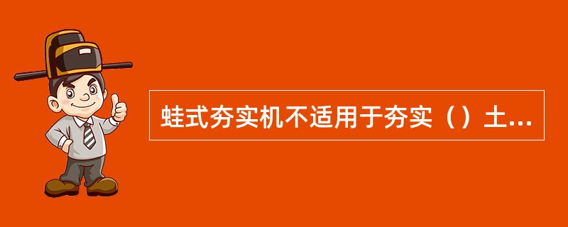 蛙式夯实机不适用于夯实（）土层。