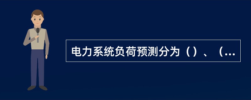 电力系统负荷预测分为（）、（）、（）和（）。