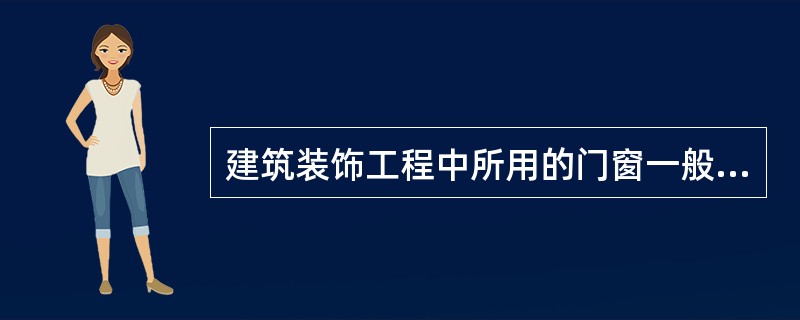 建筑装饰工程中所用的门窗一般由窗（门）框、窗（门）扇、玻璃及五金配件等组合而成。