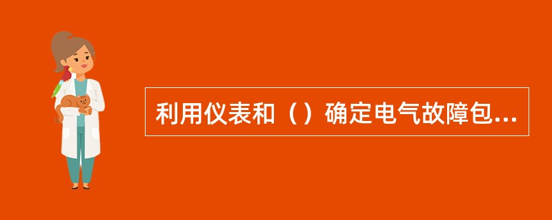 利用仪表和（）确定电气故障包含线路故障的（）、元件故障的查找确定。