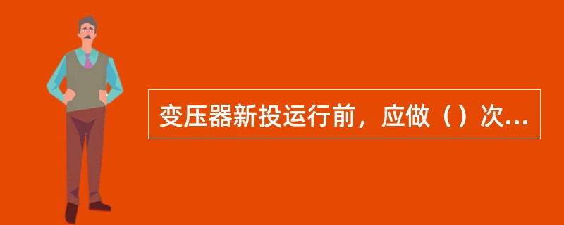 变压器新投运行前，应做（）次冲击合闸试验。