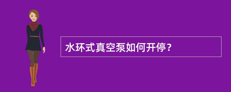 水环式真空泵如何开停？