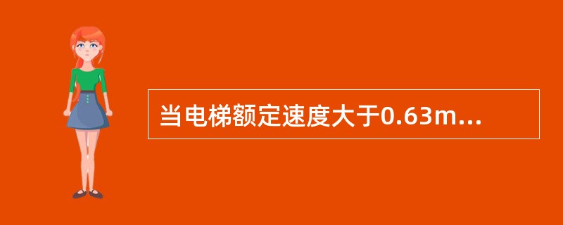 当电梯额定速度大于0.63m/s时，应采用（）。