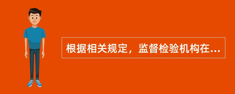 根据相关规定，监督检验机构在接到具备验收检验或者定期检验条件的检验申请后，必须在