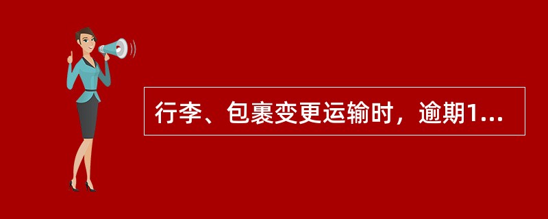 行李、包裹变更运输时，逾期10天后到达，应按规定支付违约金。